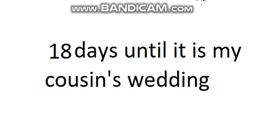 18 days until it is my cousin's wedding
