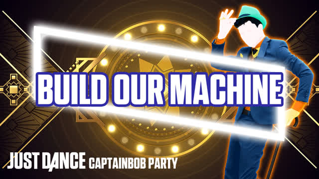Build Our Machine - Just Dance: captainbob Party